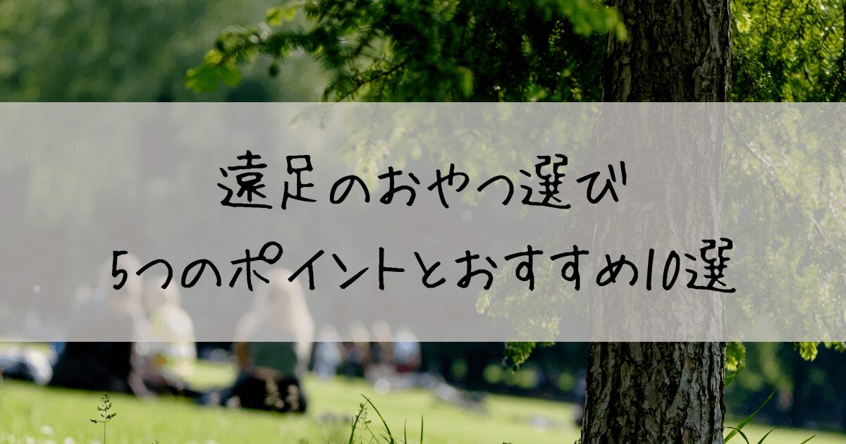 遠足　おやつ選び　ポイント　おすすめ　幼稚園　保育園