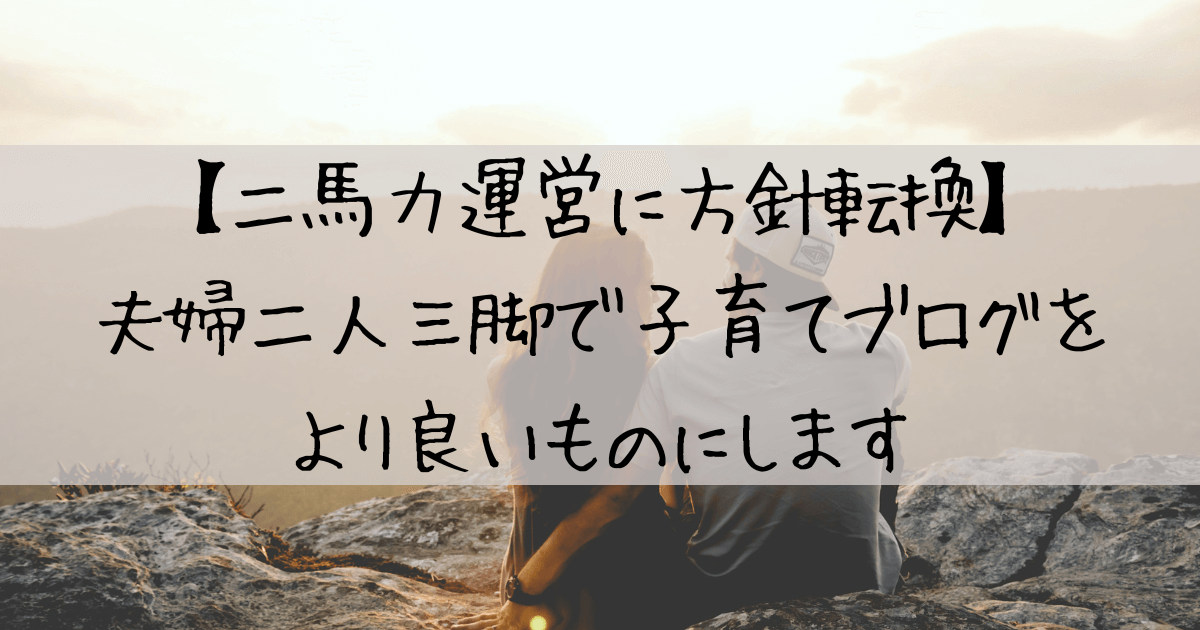 【二馬力運営に方針転換】夫婦二人三脚で子育てブログをより良いものにします