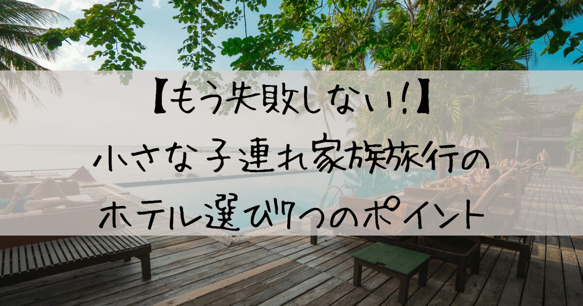【もう失敗しない！】小さな子連れ家族旅行のホテル選び7つのポイント