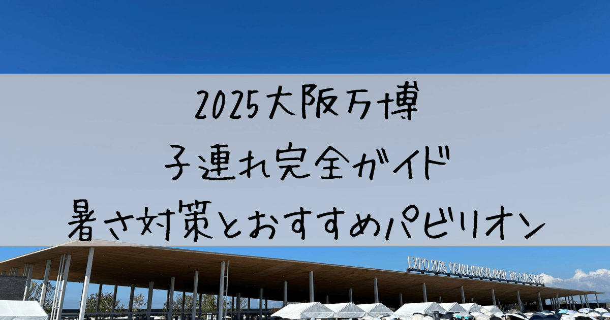 2025大阪万博 子連れ完全ガイド｜暑さ対策とおすすめパビリオン